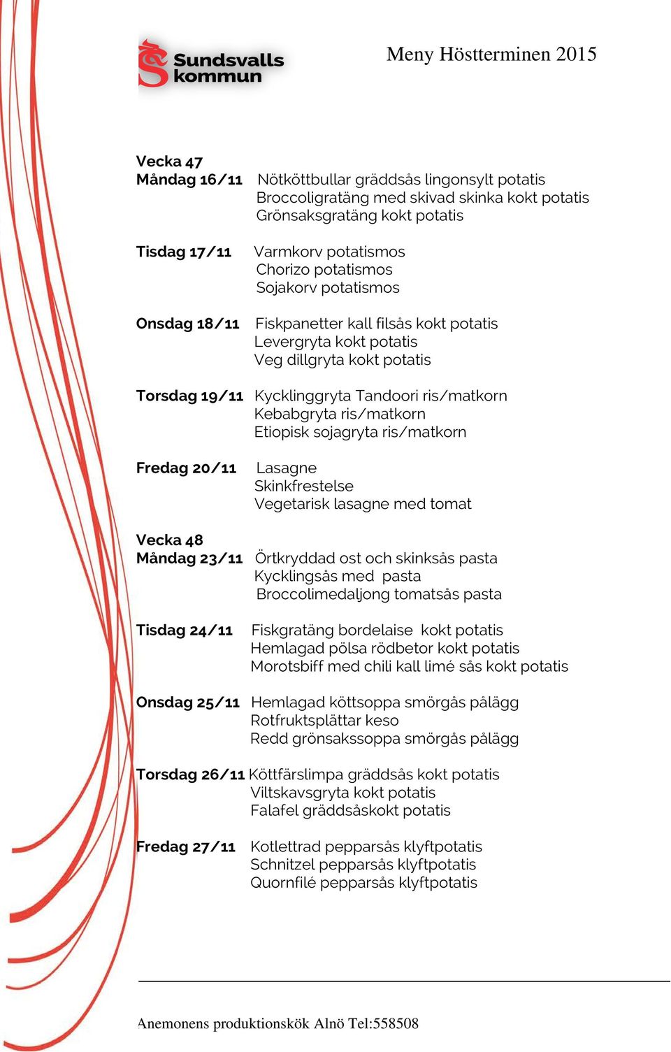 Etiopisk sojagryta ris/matkorn Fredag 20/11 Lasagne Skinkfrestelse Vegetarisk lasagne med tomat Vecka 48 Måndag 23/11 Örtkryddad ost och skinksås pasta Kycklingsås med pasta Broccolimedaljong