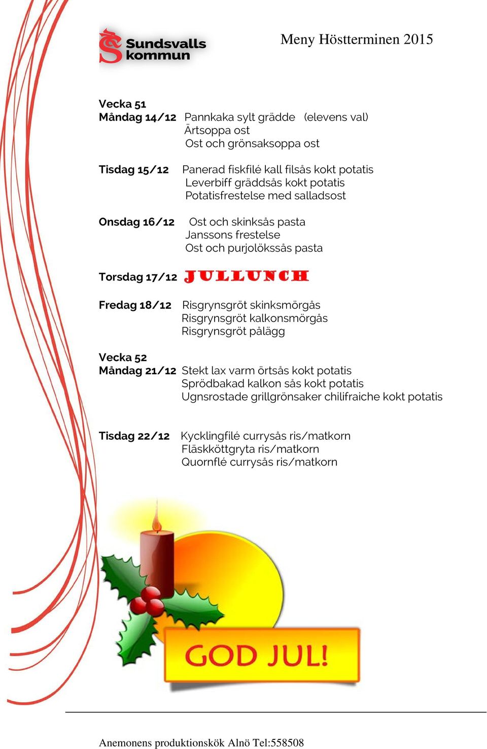 18/12 Risgrynsgröt skinksmörgås Risgrynsgröt kalkonsmörgås Risgrynsgröt pålägg Vecka 52 Måndag 21/12 Stekt lax varm örtsås kokt potatis Sprödbakad kalkon sås kokt