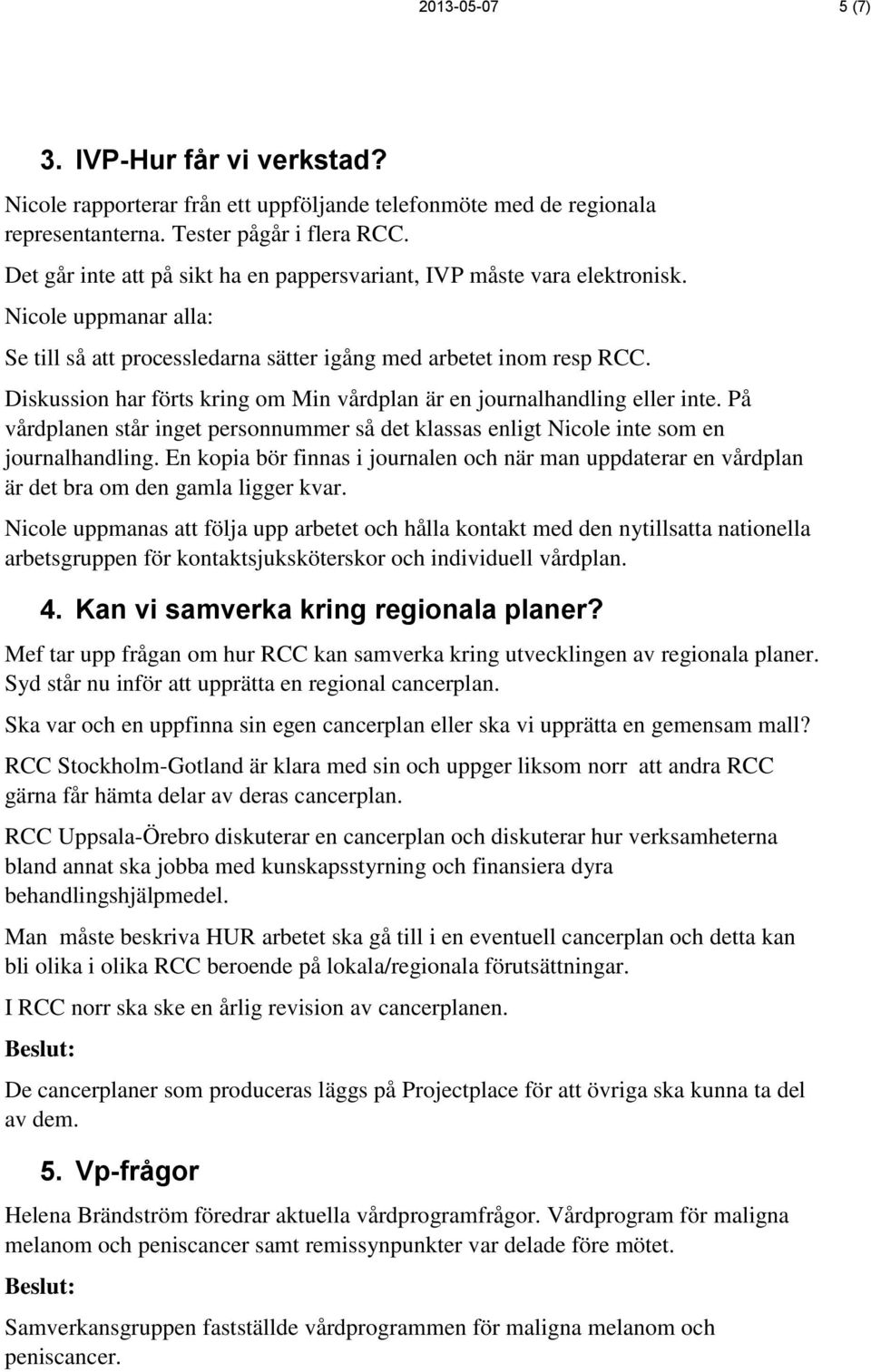 Diskussion har förts kring om Min vårdplan är en journalhandling eller inte. På vårdplanen står inget personnummer så det klassas enligt Nicole inte som en journalhandling.