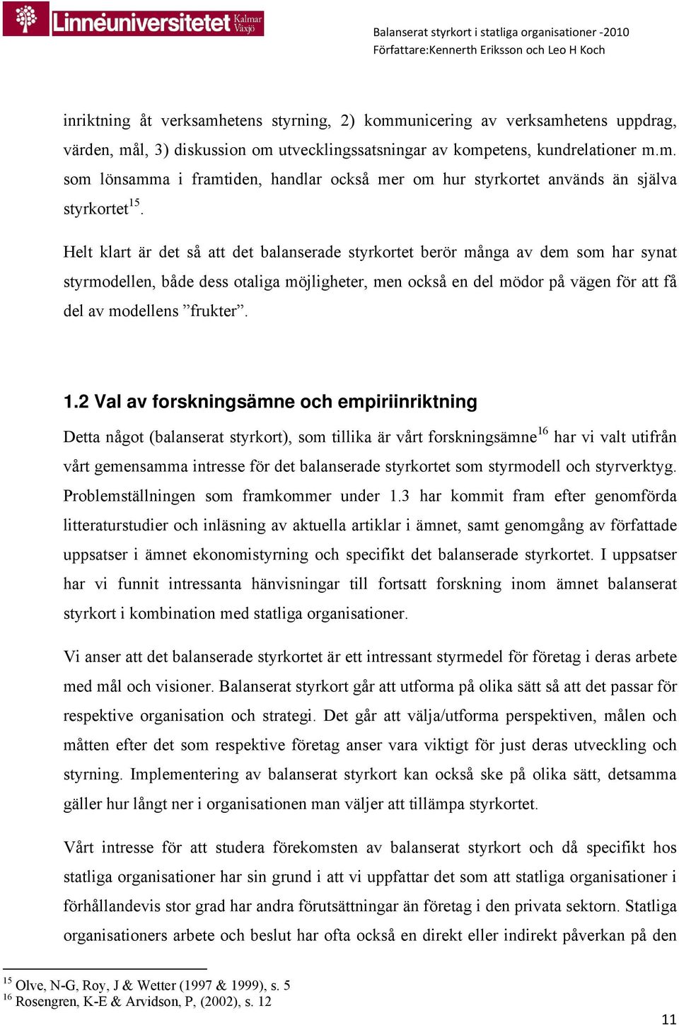 1.2 Val av forskningsämne och empiriinriktning Detta något (balanserat styrkort), som tillika är vårt forskningsämne 16 har vi valt utifrån vårt gemensamma intresse för det balanserade styrkortet som