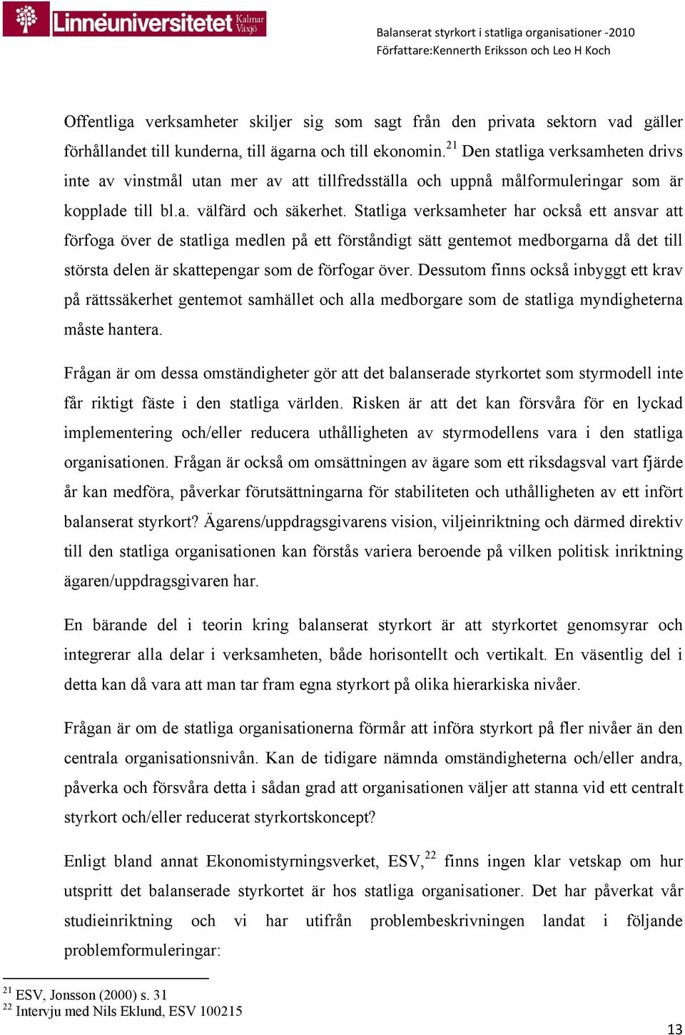 Statliga verksamheter har också ett ansvar att förfoga över de statliga medlen på ett förståndigt sätt gentemot medborgarna då det till största delen är skattepengar som de förfogar över.