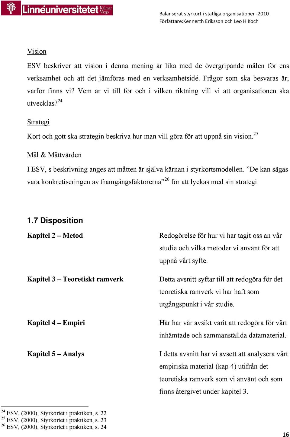 25 Mål & Måttvärden I ESV, s beskrivning anges att måtten är själva kärnan i styrkortsmodellen. De kan sägas vara konkretiseringen av framgångsfaktorerna 26 för att lyckas med sin strategi. 1.