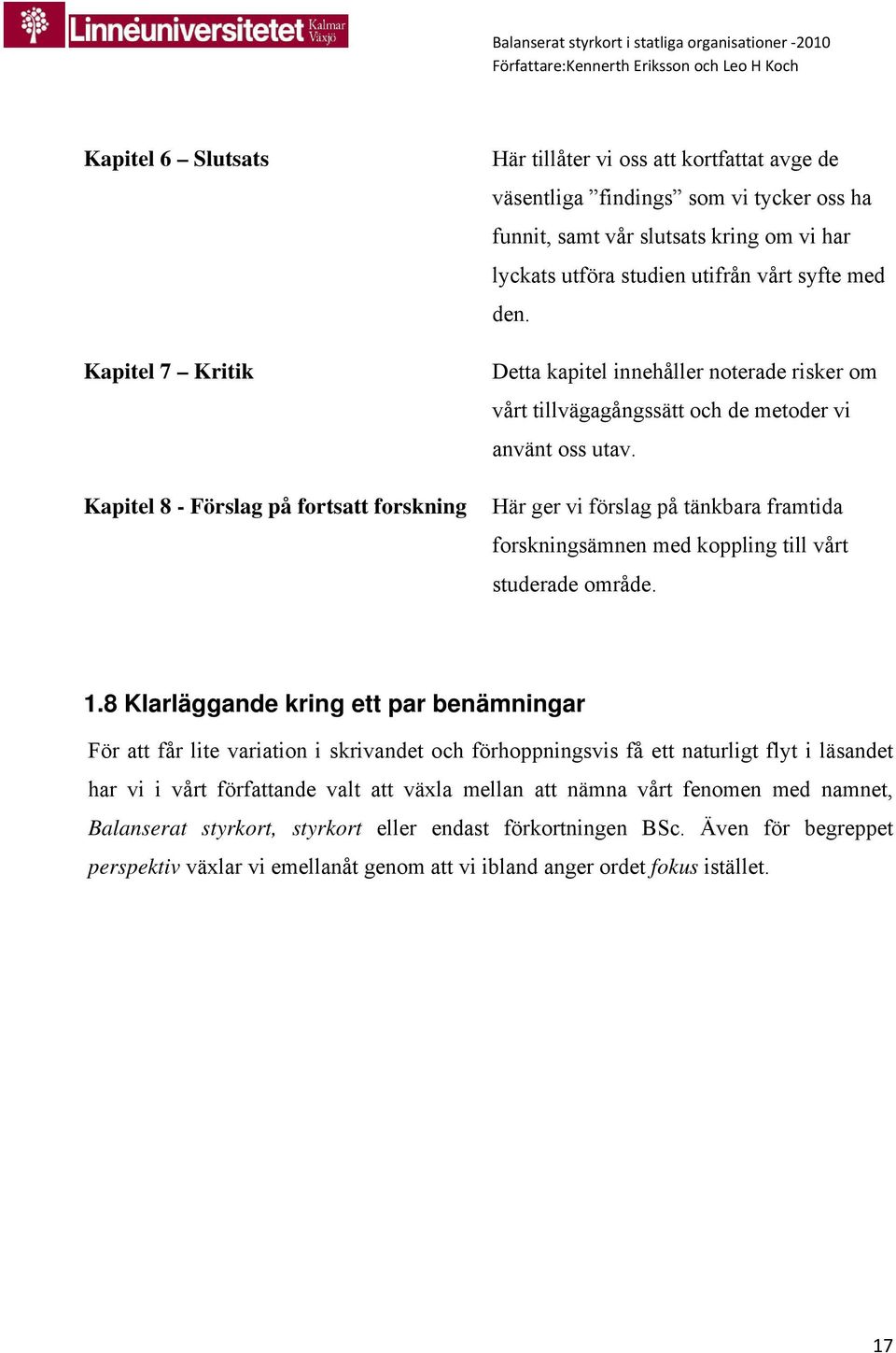 Här ger vi förslag på tänkbara framtida forskningsämnen med koppling till vårt studerade område. 1.