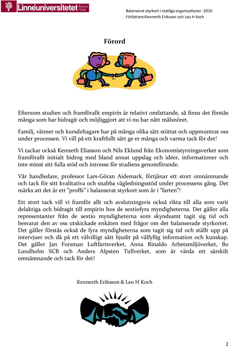 Vi tackar också Kenneth Eliasson och Nils Eklund från Ekonomistyrningsverket som framförallt initialt bidrog med bland annat uppslag och idéer, informationer och inte minst sitt fulla stöd och