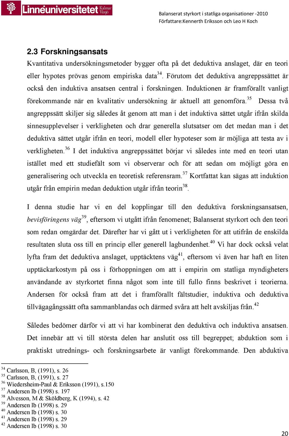 35 Dessa två angreppssätt skiljer sig således åt genom att man i det induktiva sättet utgår ifrån skilda sinnesupplevelser i verkligheten och drar generella slutsatser om det medan man i det