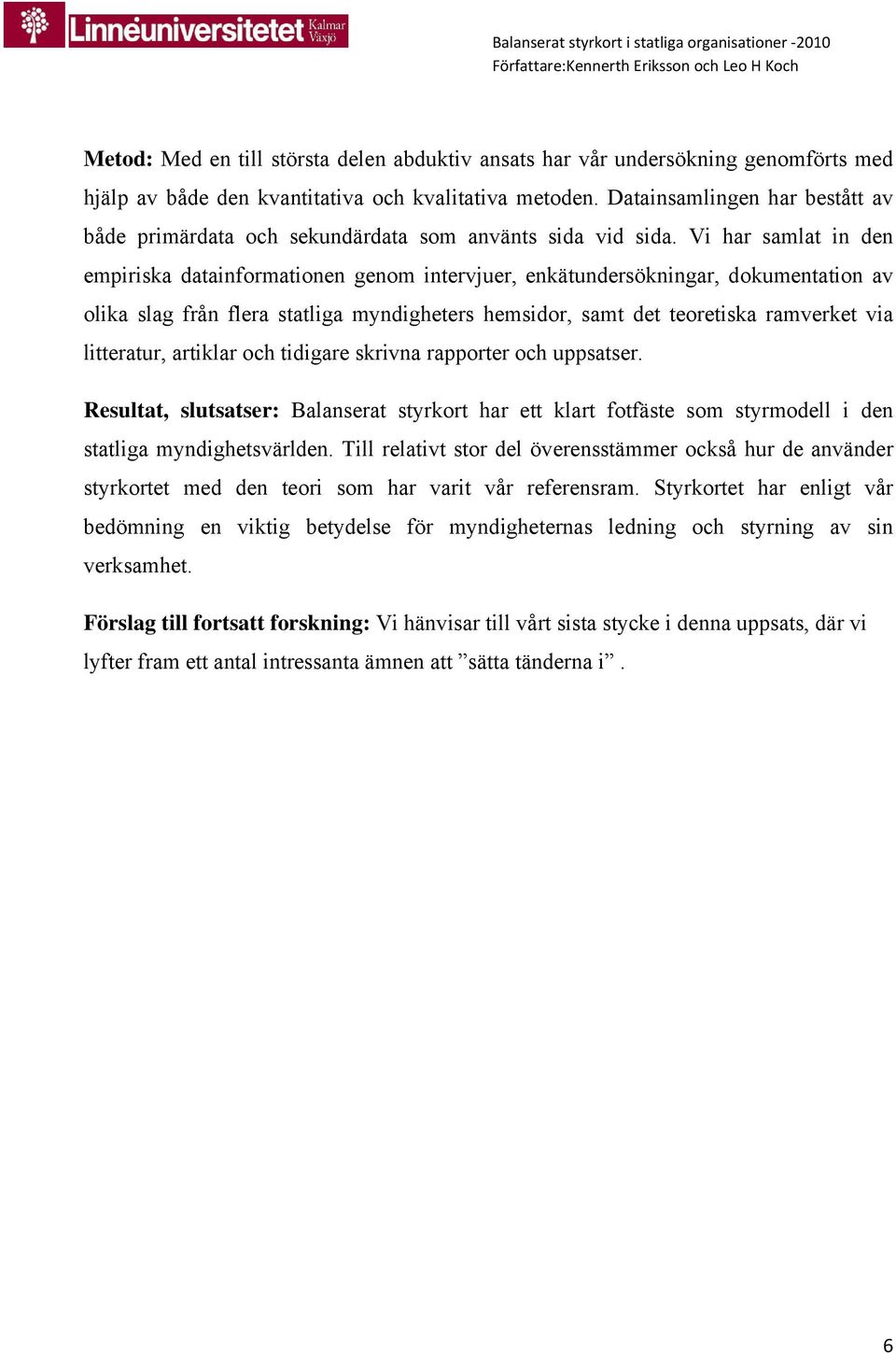 Vi har samlat in den empiriska datainformationen genom intervjuer, enkätundersökningar, dokumentation av olika slag från flera statliga myndigheters hemsidor, samt det teoretiska ramverket via