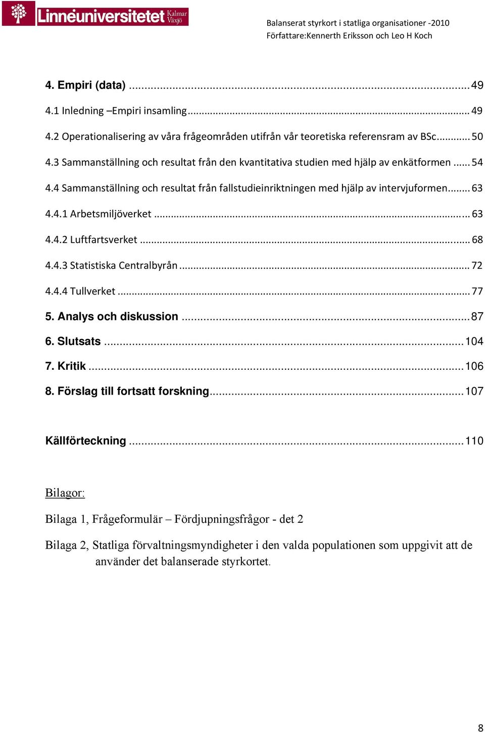 .. 63 4.4.2 Luftfartsverket... 68 4.4.3 Statistiska Centralbyrån... 72 4.4.4 Tullverket... 77 5. Analys och diskussion...87 6. Slutsats...104 7. Kritik...106 8. Förslag till fortsatt forskning.