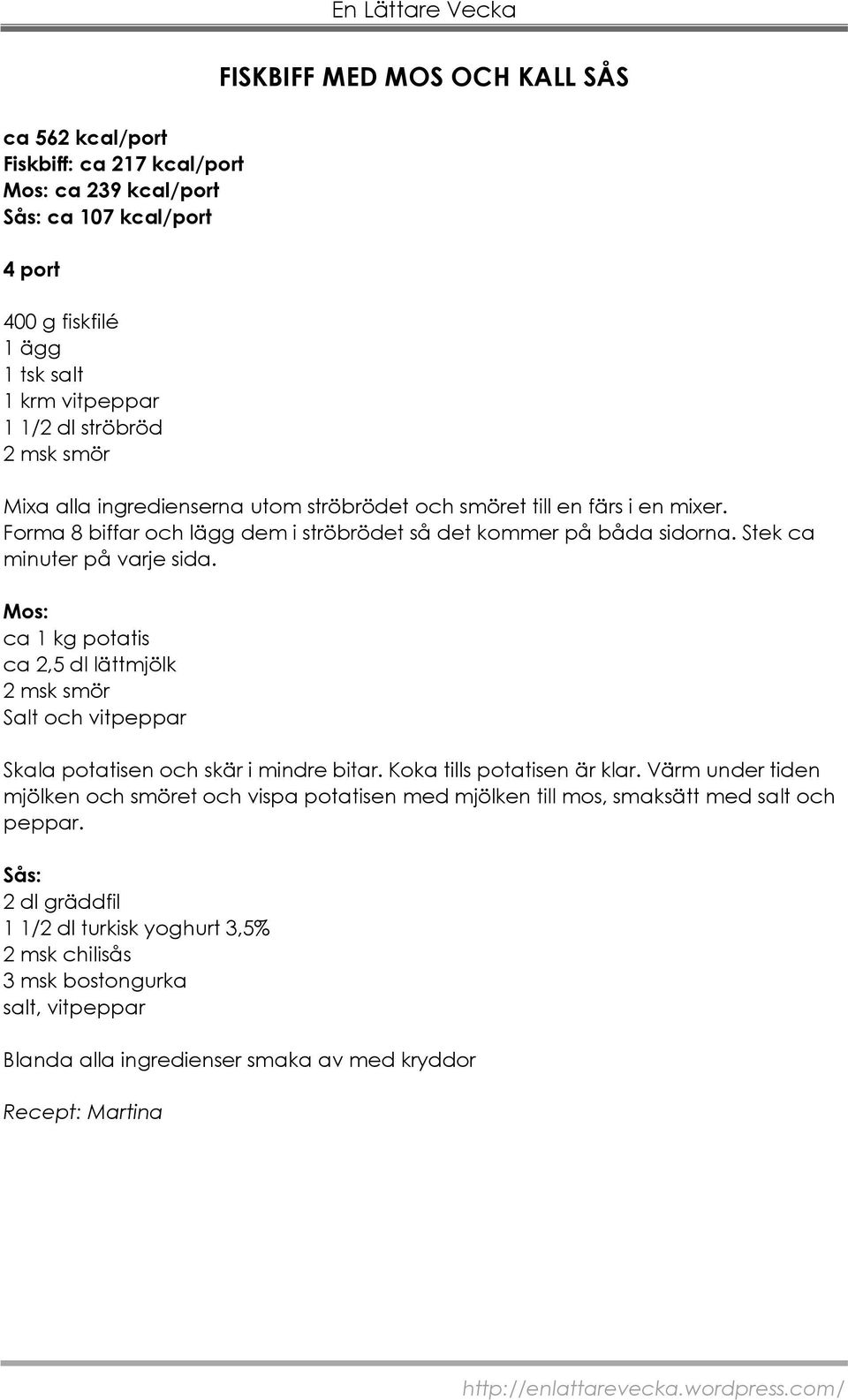 Mos: ca 1 kg potatis ca 2,5 dl lättmjölk 2 msk smör Salt och vitpeppar Skala potatisen och skär i mindre bitar. Koka tills potatisen är klar.