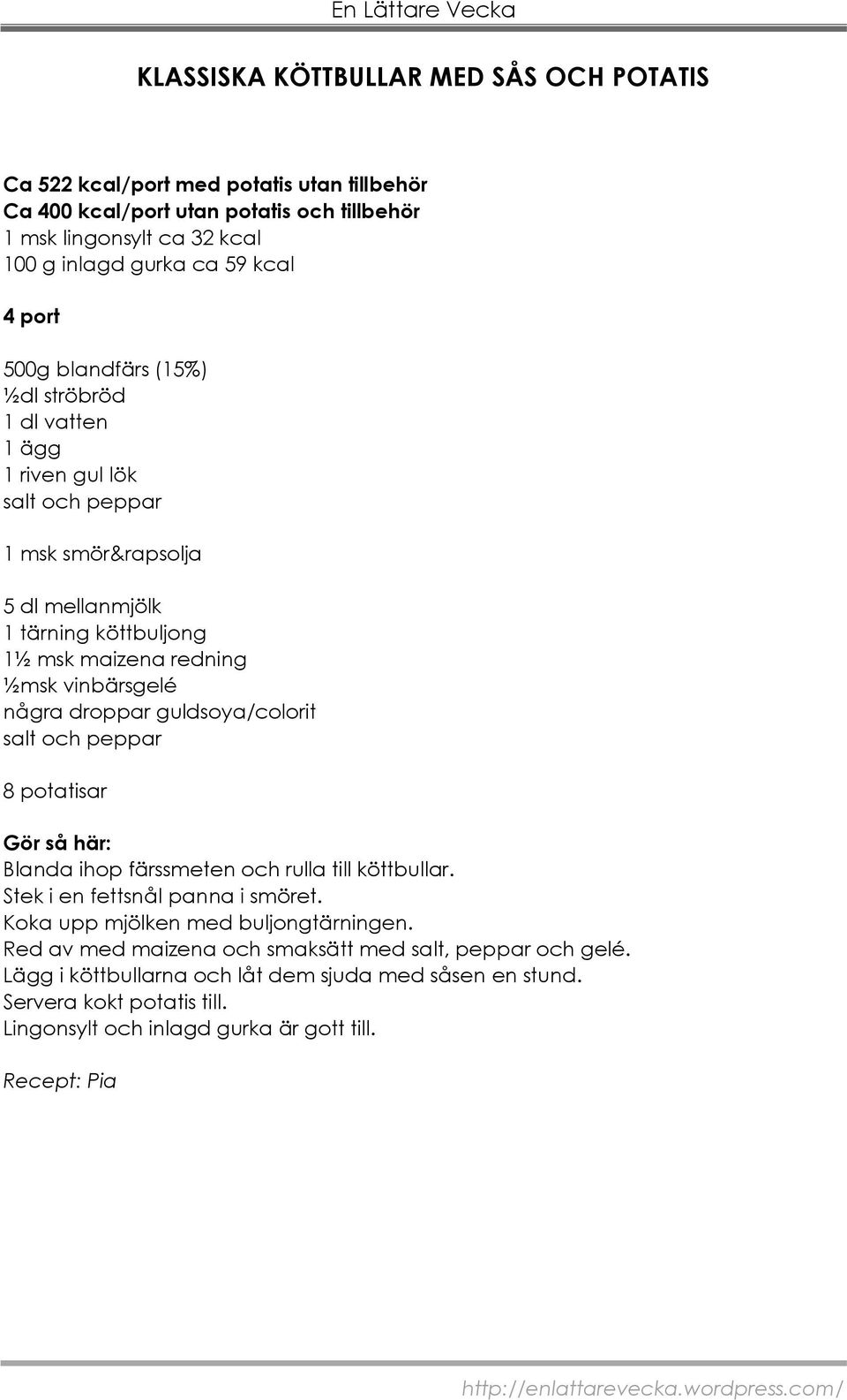 några droppar guldsoya/colorit salt och peppar 8 potatisar Blanda ihop färssmeten och rulla till köttbullar. Stek i en fettsnål panna i smöret. Koka upp mjölken med buljongtärningen.