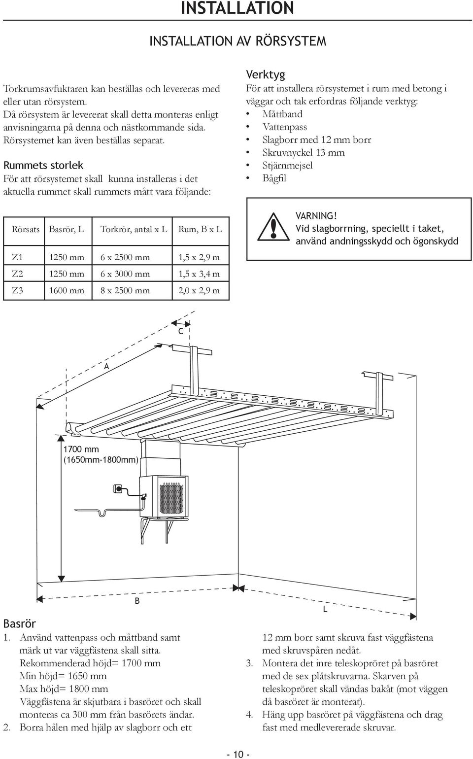 Rummets storlek För att rörsystemet skall kunna installeras i det aktuella rummet skall rummets mått vara följande: Rörsats Basrör, L Torkrör, antal x L Rum, B x L Z 250 mm 6 x 2500 mm,5 x 2,9 m Z2