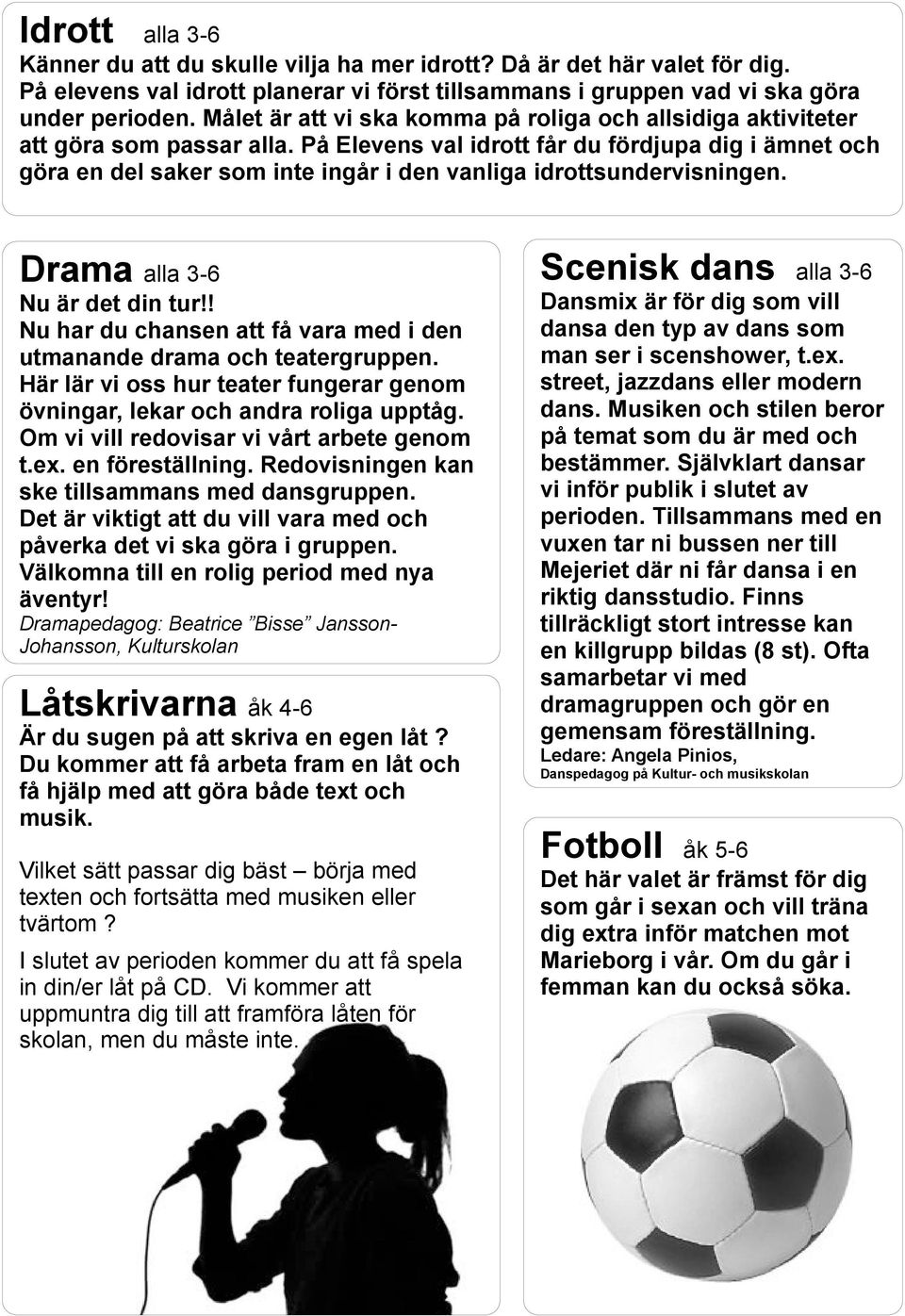 På Elevens val idrott får du fördjupa dig i ämnet och göra en del saker som inte ingår i den vanliga idrottsundervisningen. Drama alla 3-6 Nu är det din tur!