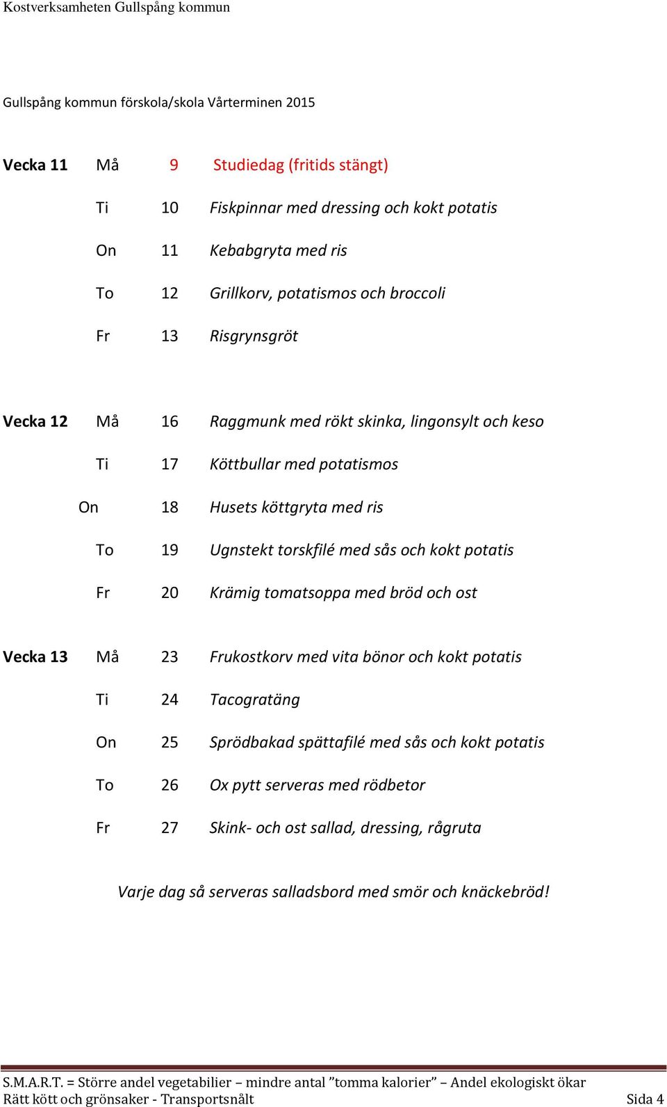 med sås och kokt potatis Fr 20 Krämig tomatsoppa med bröd och ost Vecka 13 Må 23 Frukostkorv med vita bönor och kokt potatis Ti 24 Tacogratäng On 25 Sprödbakad