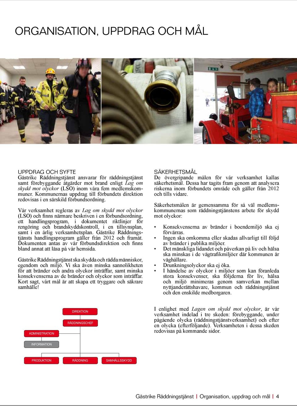 Vår verksamhet regleras av Lag om skydd mot olyckor (LSO) och finns närmare beskriven i en förbundsordning, ett handlingsprogram, i dokumentet riktlinjer för rengöring och brandskyddskontroll, i en