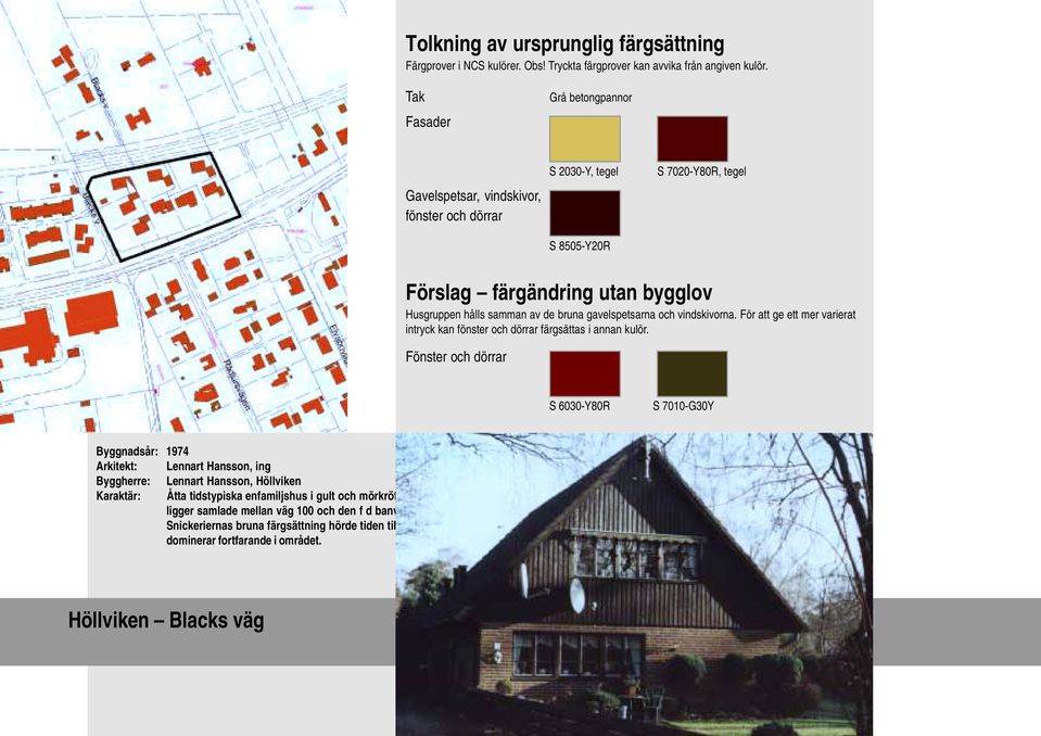 Fönster och dörrar S 6030-Y80R S 7010-G30Y Byggnadsår: 1974 Arkitekt: Lennart Hansson, ing Byggherre: Lennart Hansson, Höllviken Karaktär: Åtta