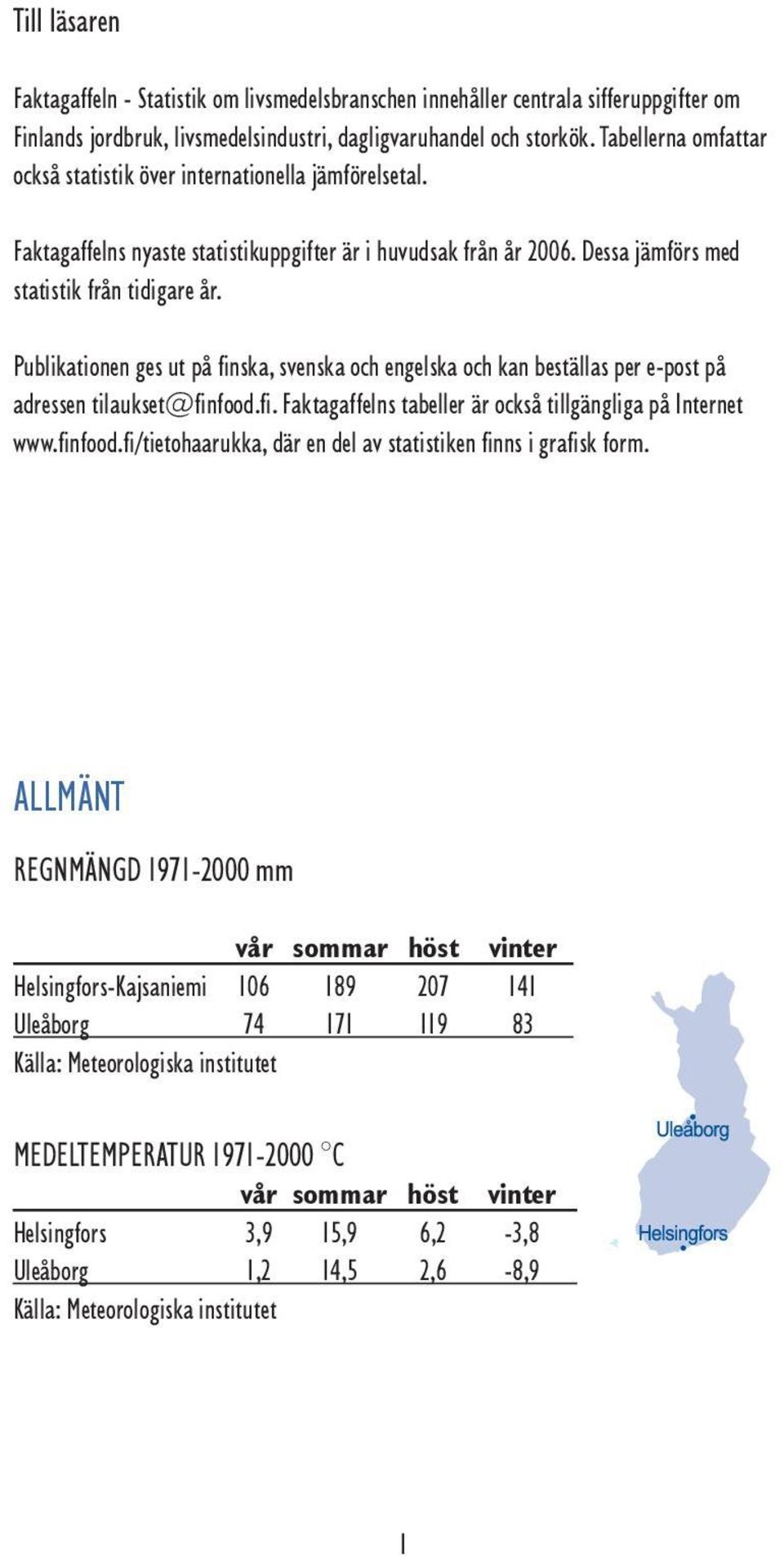 Publikationen ges ut på finska, svenska och engelska och kan beställas per e-post på adressen tilaukset@finfood.fi. Faktagaffelns tabeller är också tillgängliga på Internet www.finfood.fi/tietohaarukka, där en del av statistiken finns i grafisk form.