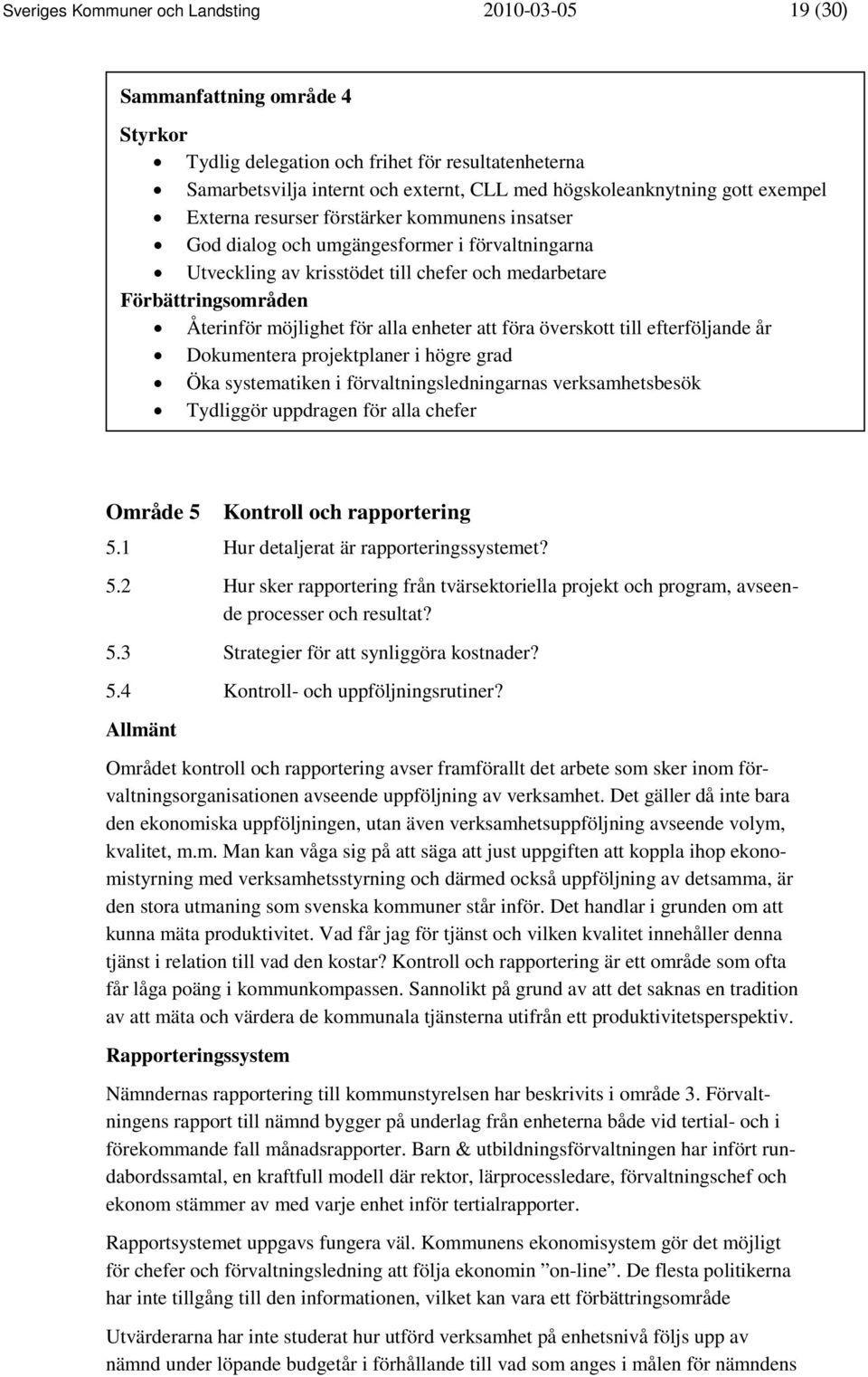 möjlighet för alla enheter att föra överskott till efterföljande år Dokumentera projektplaner i högre grad Öka systematiken i förvaltningsledningarnas verksamhetsbesök Tydliggör uppdragen för alla