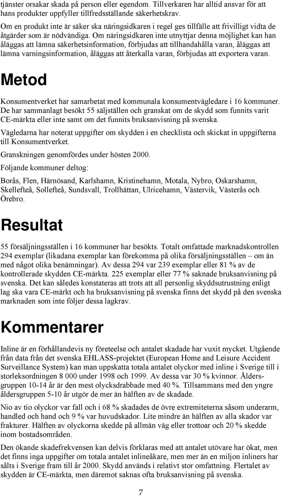Om näringsidkaren inte utnyttjar denna möjlighet kan han åläggas att lämna säkerhetsinformation, förbjudas att tillhandahålla varan, åläggas att lämna varningsinformation, åläggas att återkalla