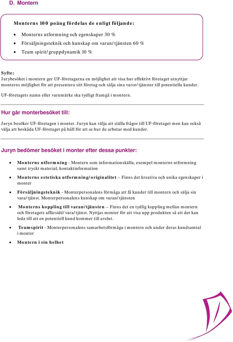 UF-företagets namn eller varumärke ska tydligt framgå i montern. Hur går monterbesöket till: Juryn besöker UF-företagen i monter.
