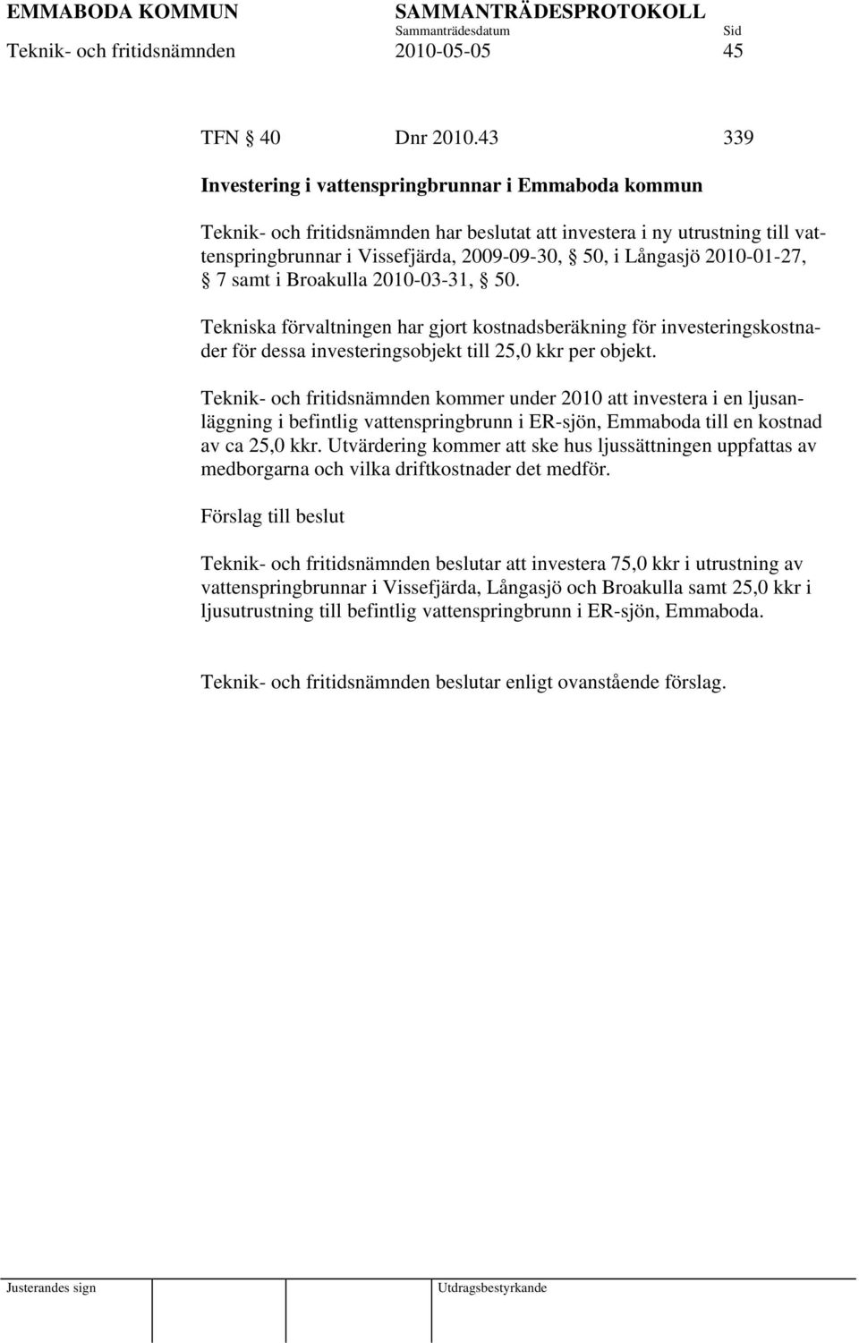 2010-01-27, 7 samt i Broakulla 2010-03-31, 50. Tekniska förvaltningen har gjort kostnadsberäkning för investeringskostnader för dessa investeringsobjekt till 25,0 kkr per objekt.