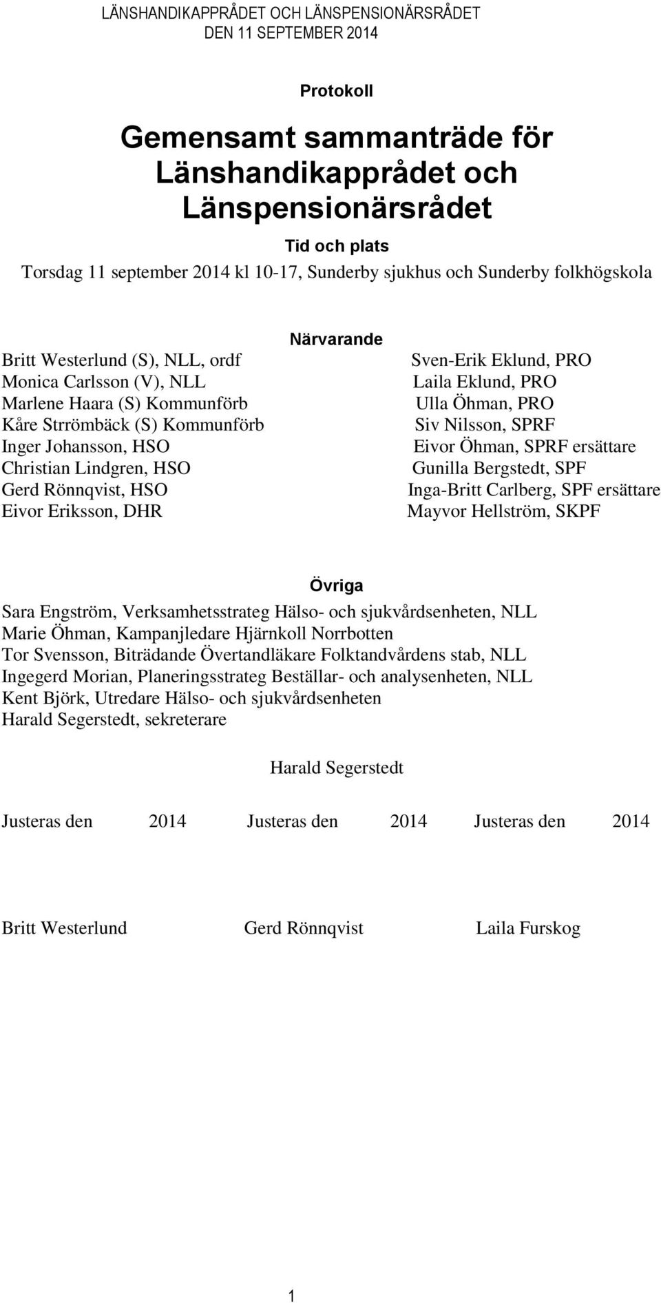 Eklund, PRO Laila Eklund, PRO Ulla Öhman, PRO Siv Nilsson, SPRF Eivor Öhman, SPRF ersättare Gunilla Bergstedt, SPF Inga-Britt Carlberg, SPF ersättare Mayvor Hellström, SKPF Övriga Sara Engström,