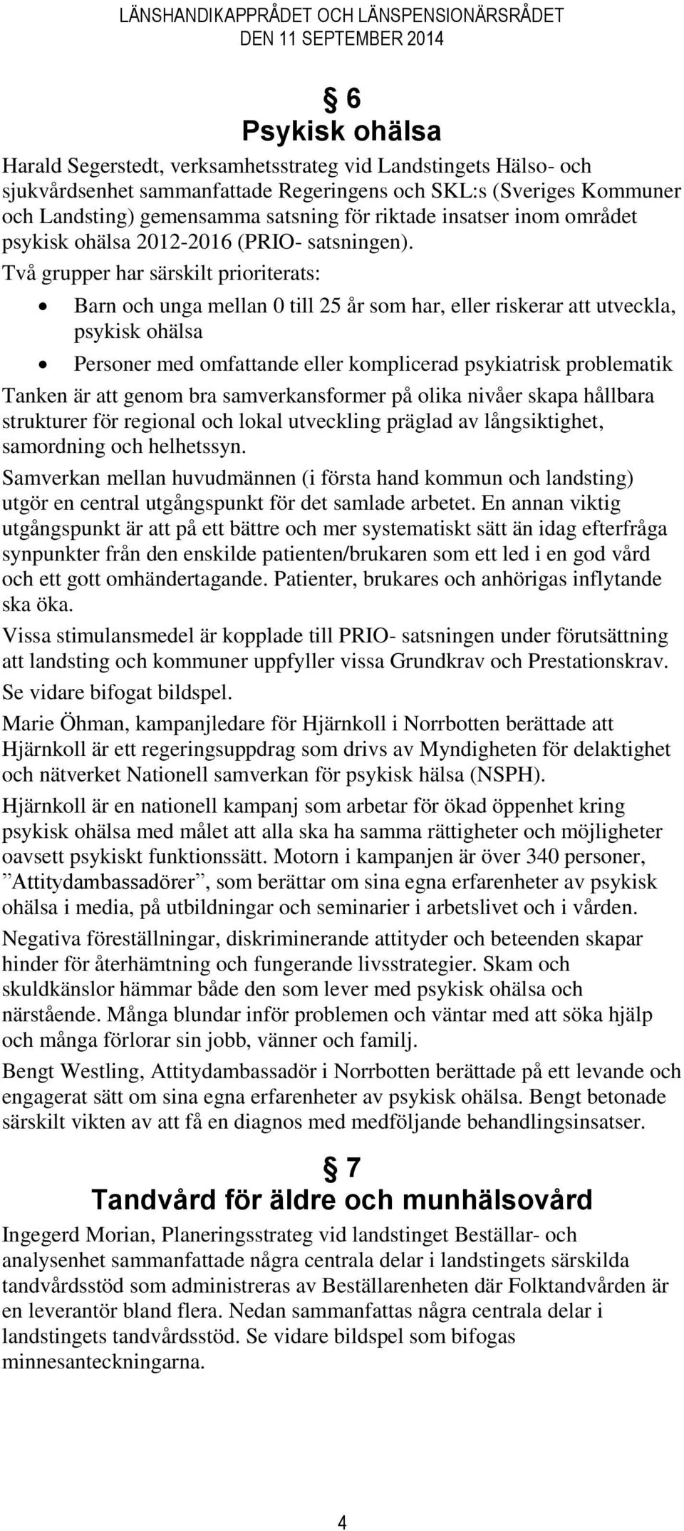 Två grupper har särskilt prioriterats: Barn och unga mellan 0 till 25 år som har, eller riskerar att utveckla, psykisk ohälsa Personer med omfattande eller komplicerad psykiatrisk problematik Tanken