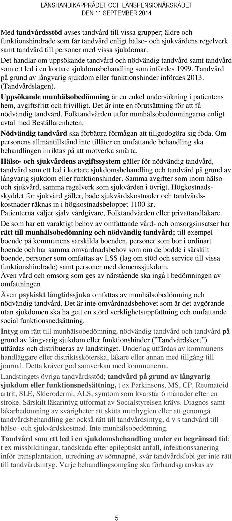 Tandvård på grund av långvarig sjukdom eller funktionshinder infördes 2013. (Tandvårdslagen). Uppsökande munhälsobedömning är en enkel undersökning i patientens hem, avgiftsfritt och frivilligt.