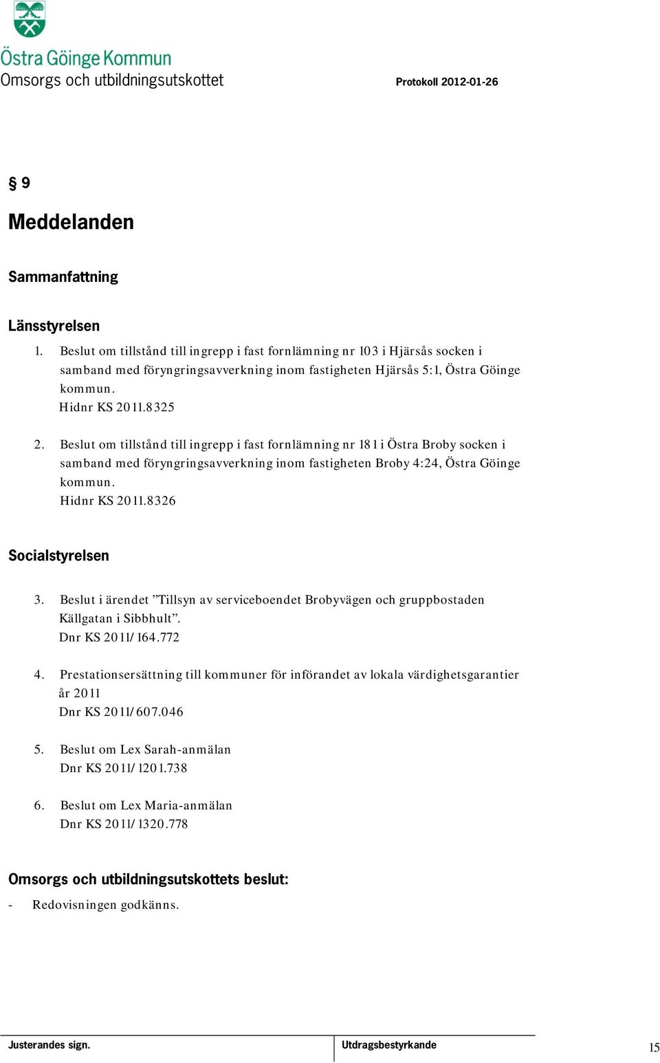 Hidnr KS 2011.8326 Socialstyrelsen 3. Beslut i ärendet Tillsyn av serviceboendet Brobyvägen och gruppbostaden Källgatan i Sibbhult. Dnr KS 2011/164.772 4.