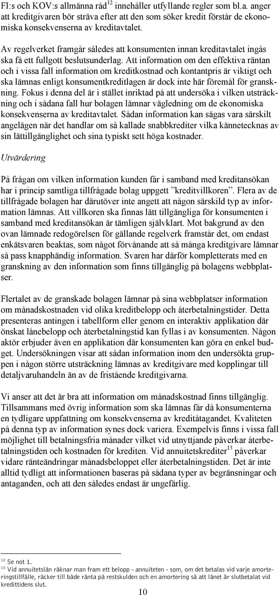 Att information om den effektiva räntan och i vissa fall information om kreditkostnad och kontantpris är viktigt och ska lämnas enligt konsumentkreditlagen är dock inte här föremål för granskning.