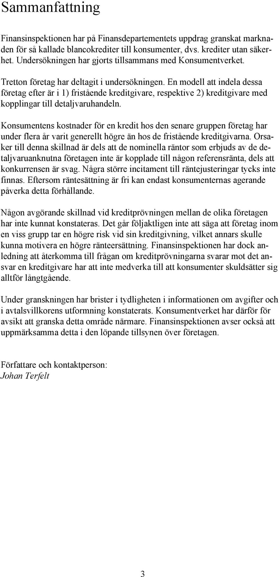 En modell att indela dessa företag efter är i 1) fristående kreditgivare, respektive 2) kreditgivare med kopplingar till detaljvaruhandeln.
