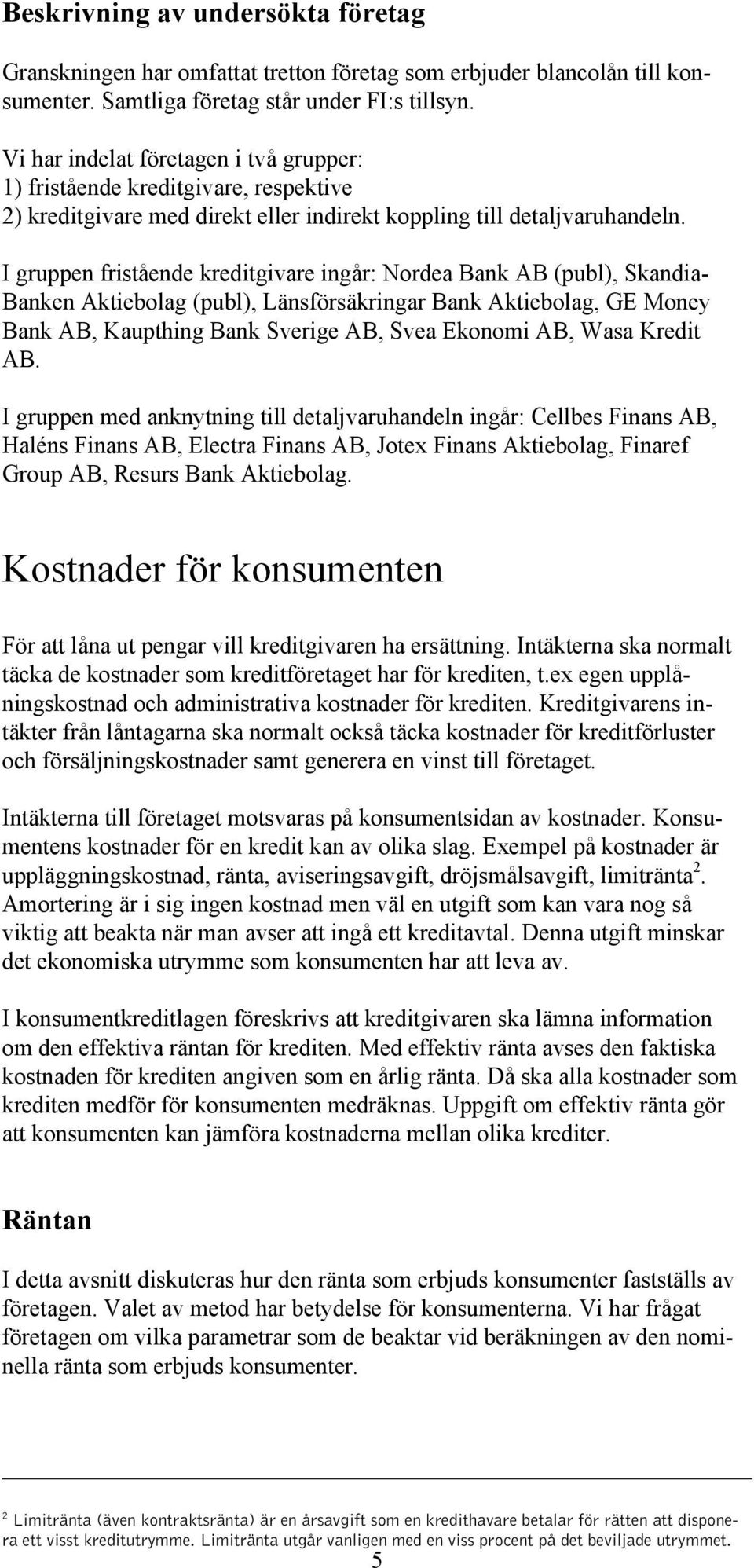 I gruppen fristående kreditgivare ingår: Nordea Bank AB (publ), Skandia- Banken Aktiebolag (publ), Länsförsäkringar Bank Aktiebolag, GE Money Bank AB, Kaupthing Bank Sverige AB, Svea Ekonomi AB, Wasa