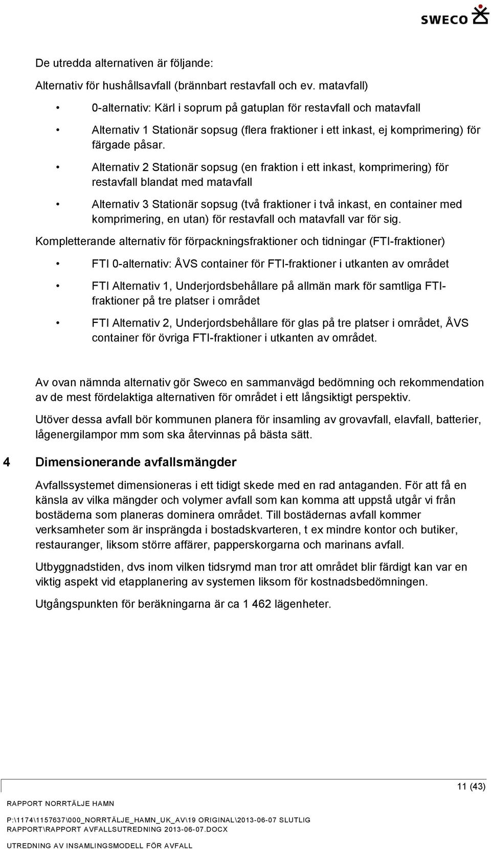 Alternativ 2 Stationär sopsug (en fraktion i ett inkast, komprimering) för restavfall blandat med matavfall Alternativ 3 Stationär sopsug (två fraktioner i två inkast, en container med komprimering,
