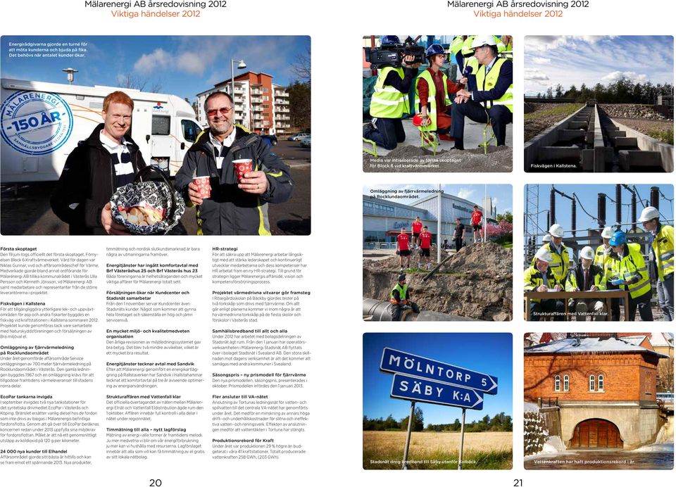 Första skoptaget Den 19 juni togs officiellt det första skoptaget, Förnyelsen Block 6 Kraftvärmeverket. Värd för dagen var Niklas Gunnar, vvd och affärsområdeschef för Värme.