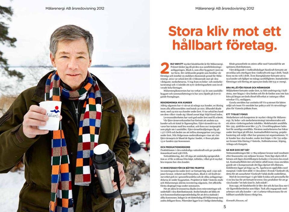 Ett världsunikt projekt som breddar vår förmåga och innebär en stabilare ekonomisk grund för Mälarenergi. 212 var också året då vi fokuserade mer på våra viktigaste; medarbetarna.