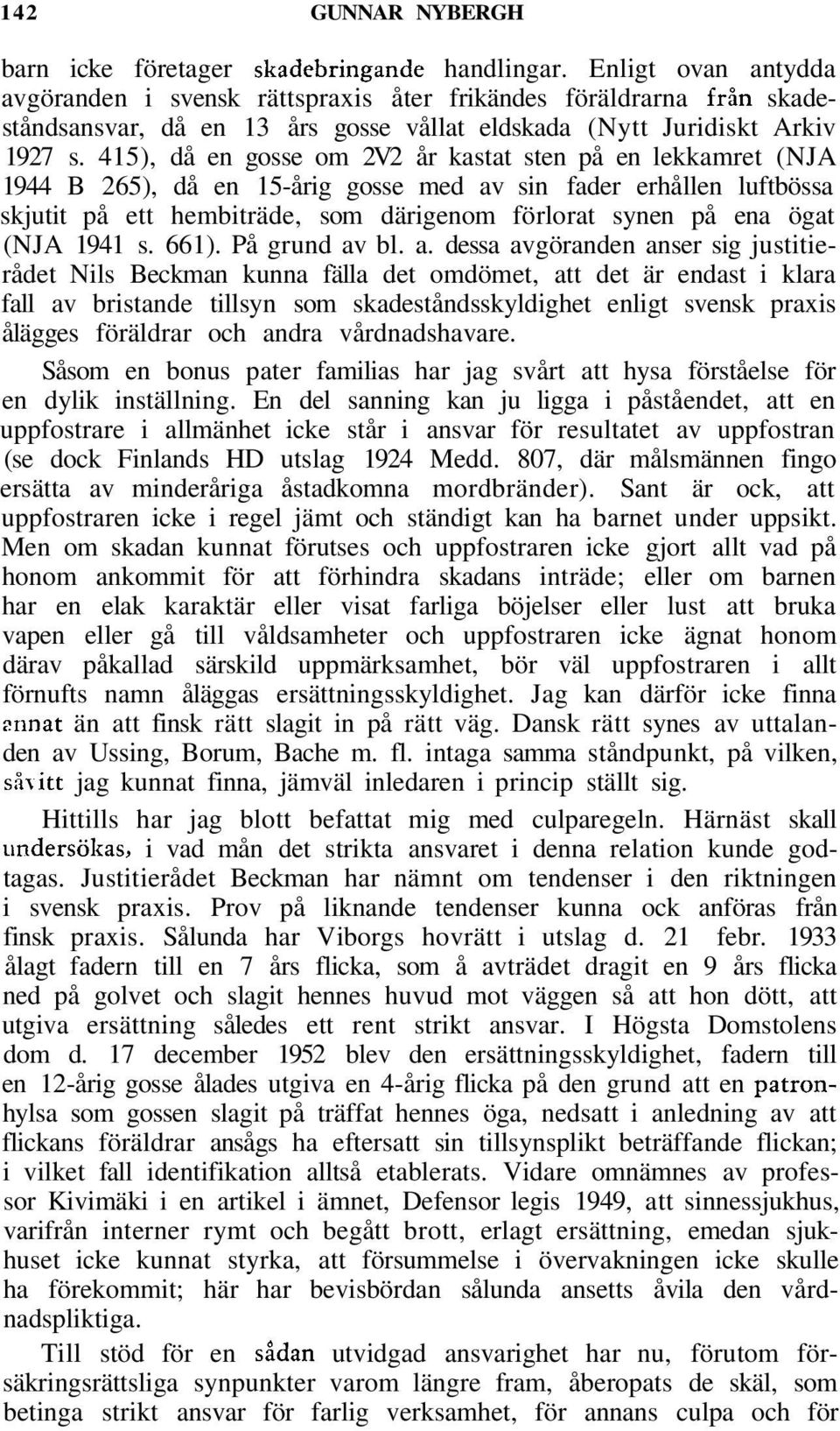 415), då en gosse om 2V2 år kastat sten på en lekkamret (NJA 1944 B 265), då en 15-årig gosse med av sin fader erhållen luftbössa skjutit på ett hembiträde, som därigenom förlorat synen på ena ögat