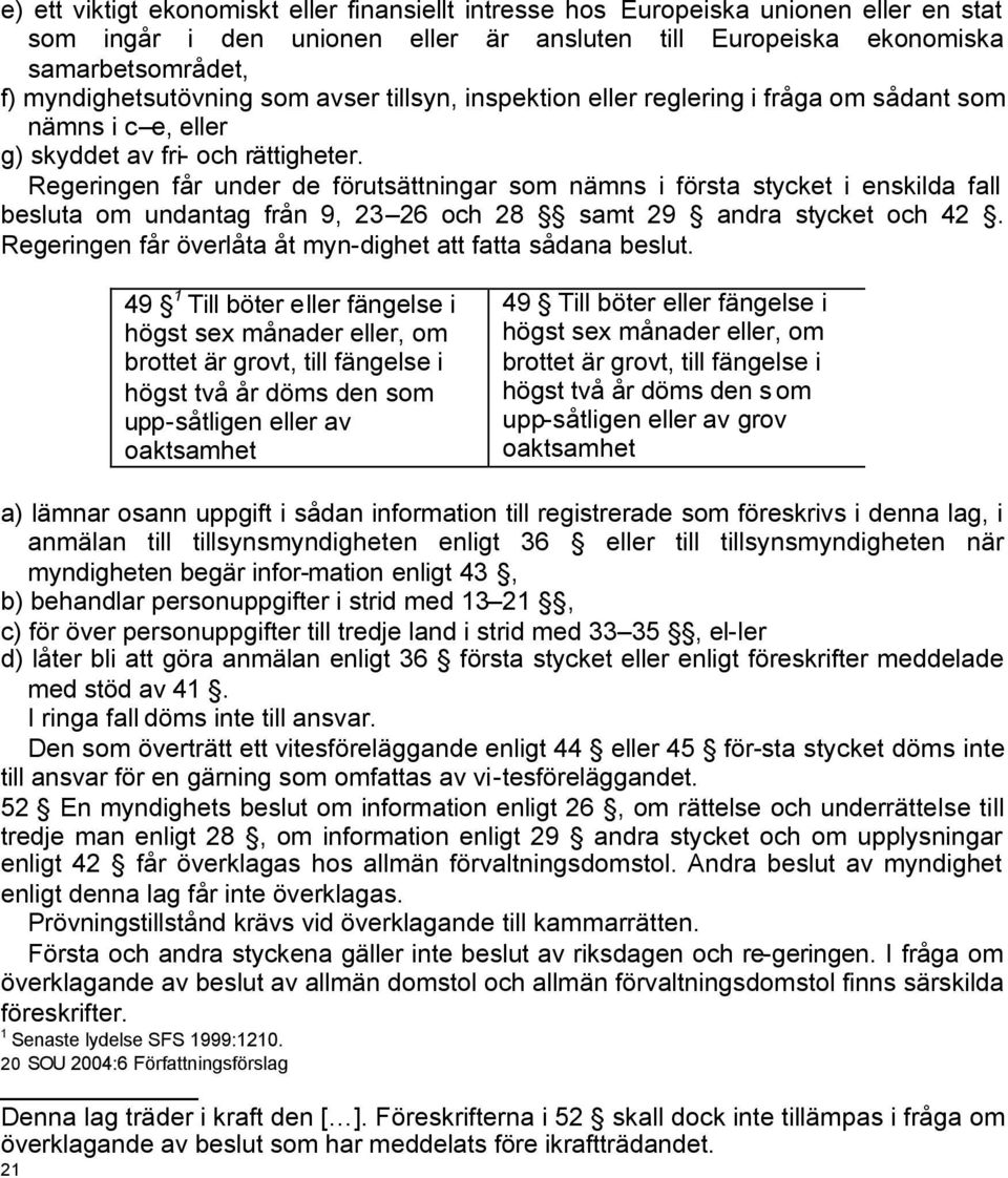 Regeringen får under de förutsättningar som nämns i första stycket i enskilda fall besluta om undantag från 9, 23 26 och 28 samt 29 andra stycket och 42.