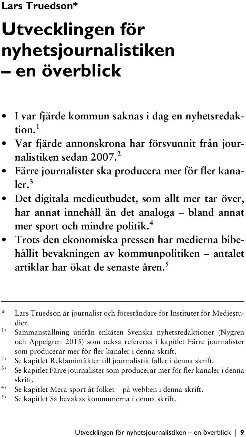 4 Trots den ekonomiska pressen har medierna bibehållit bevakningen av kommunpolitiken antalet artiklar har ökat de senaste åren.