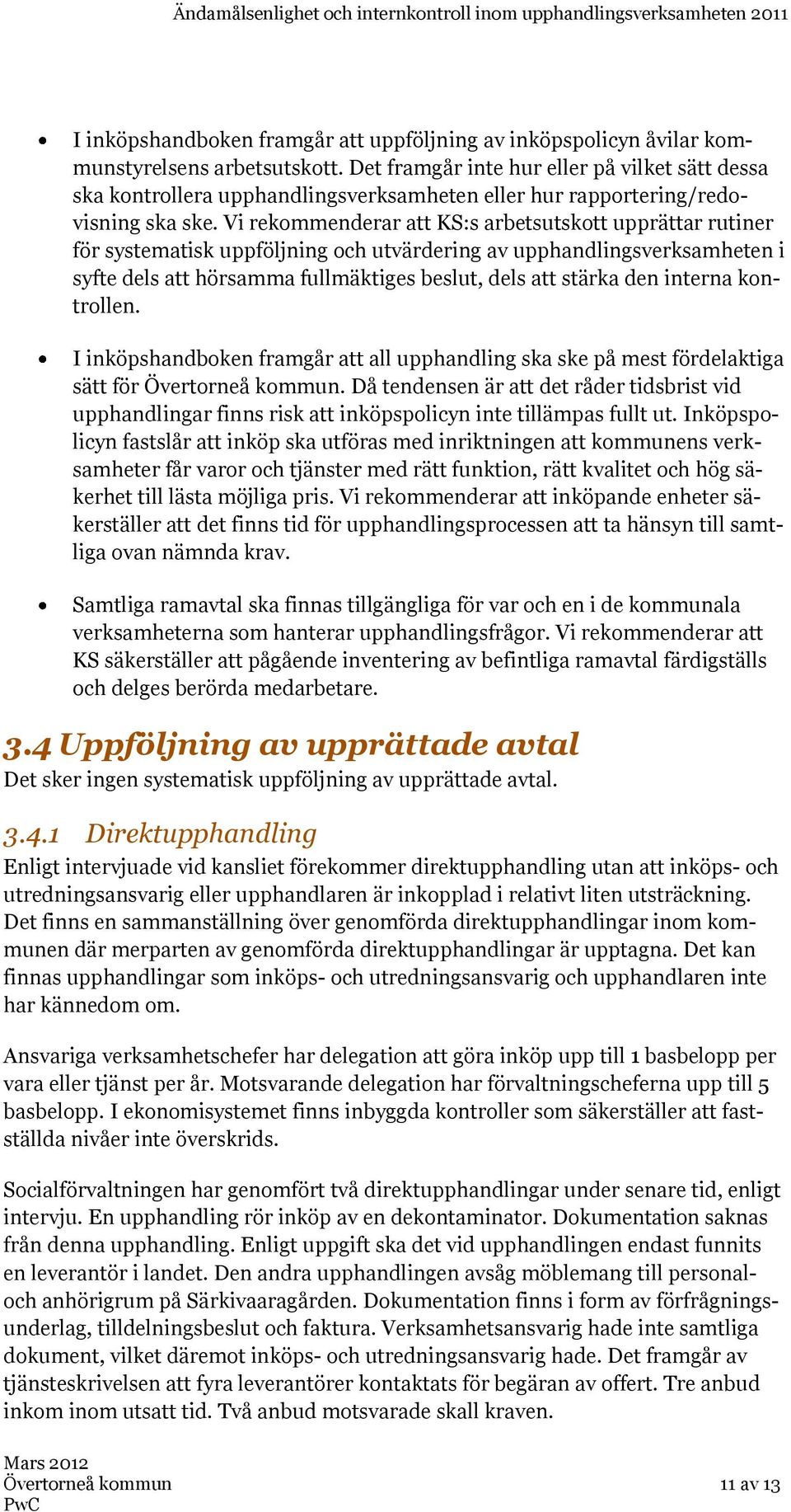 Vi rekommenderar att KS:s arbetsutskott upprättar rutiner för systematisk uppföljning och utvärdering av upphandlingsverksamheten i syfte dels att hörsamma fullmäktiges beslut, dels att stärka den