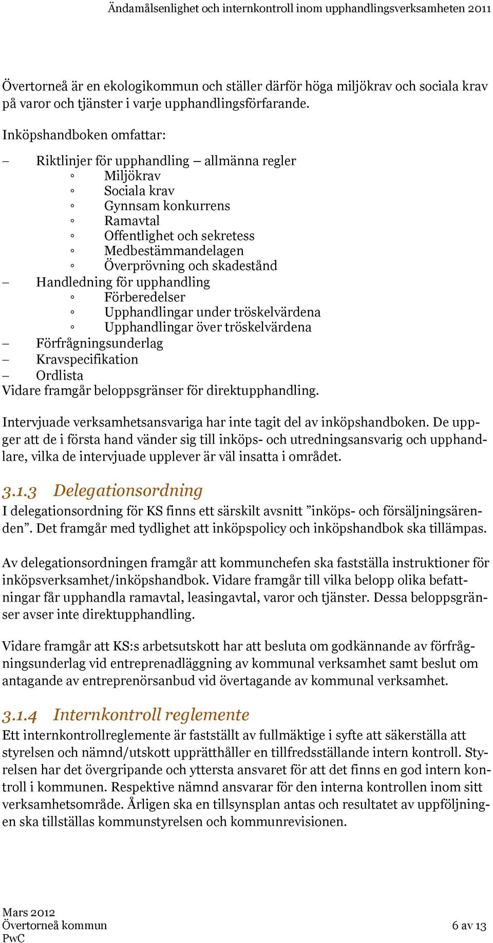 Handledning för upphandling Förberedelser Upphandlingar under tröskelvärdena Upphandlingar över tröskelvärdena Förfrågningsunderlag Kravspecifikation Ordlista Vidare framgår beloppsgränser för