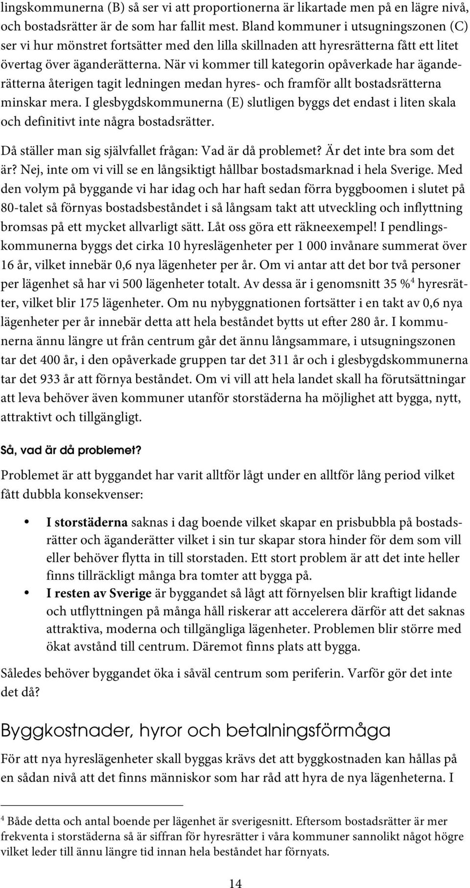 När vi kommer till kategorin opåverkade har äganderätterna återigen tagit ledningen medan hyres- och framför allt bostadsrätterna minskar mera.