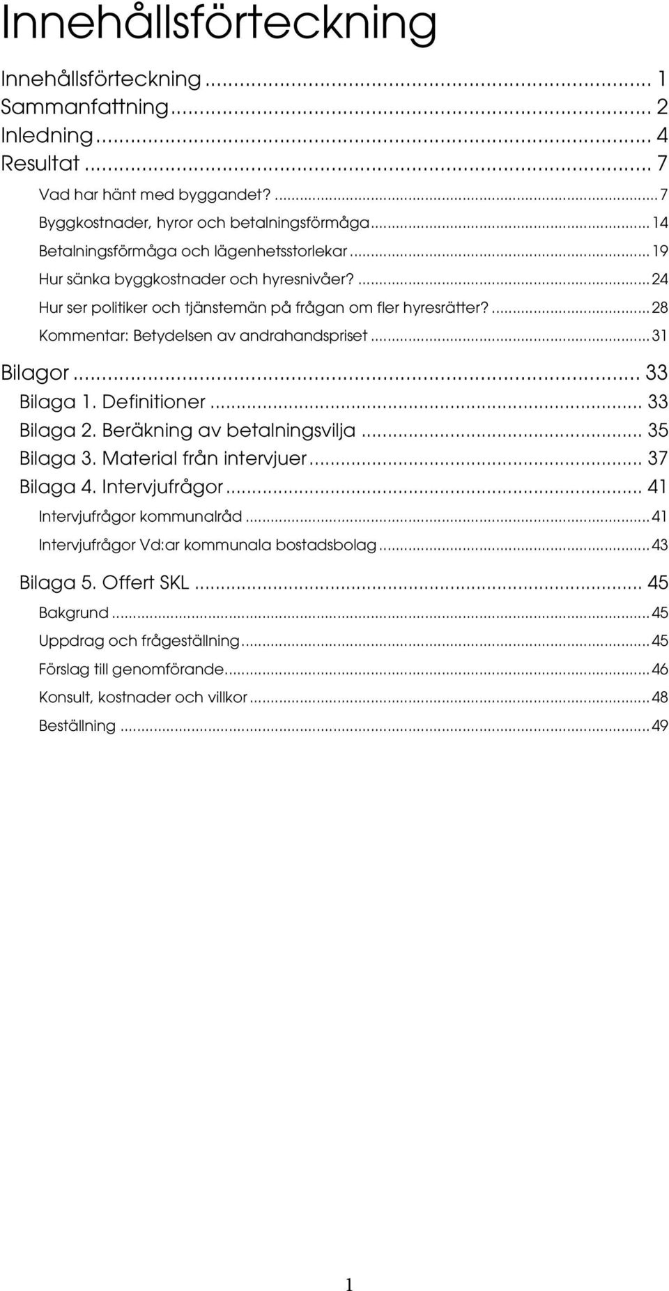 ... 28 Kommentar: Betydelsen av andrahandspriset... 31 Bilagor... 33 Bilaga 1. Definitioner... 33 Bilaga 2. Beräkning av betalningsvilja... 35 Bilaga 3. Material från intervjuer... 37 Bilaga 4.