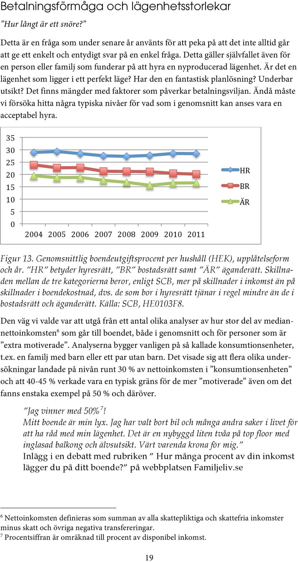 Detta gäller självfallet även för en person eller familj som funderar på att hyra en nyproducerad lägenhet. Är det en lägenhet som ligger i ett perfekt läge? Har den en fantastisk planlösning?