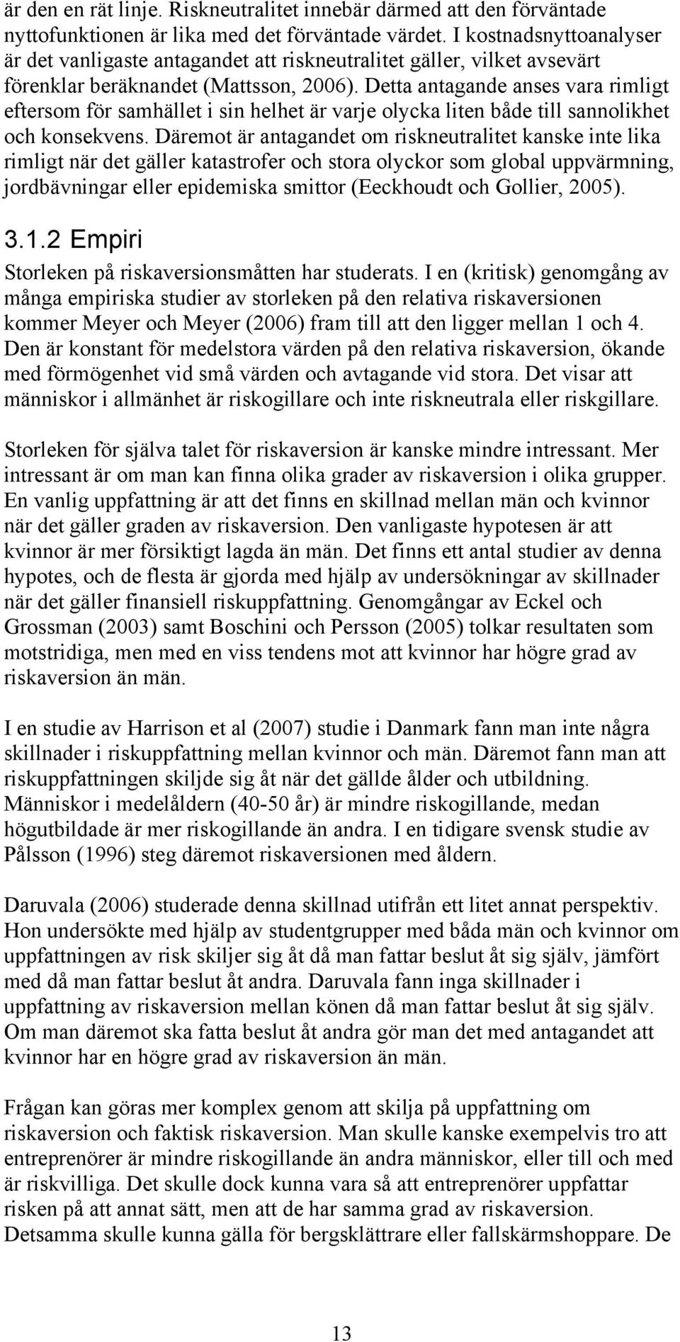 Detta antagande anses vara rimligt eftersom för samhället i sin helhet är varje olycka liten både till sannolikhet och konsekvens.