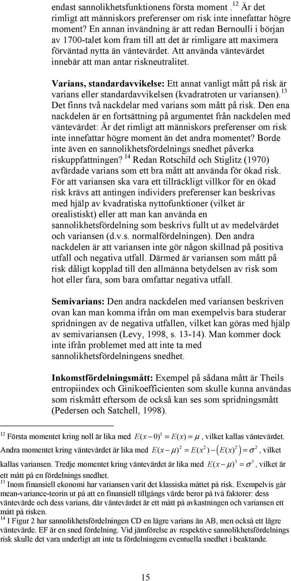 Att använda väntevärdet innebär att man antar riskneutralitet. Varians, standardavvikelse: Ett annat vanligt mått på risk är varians eller standardavvikelsen (kvadratroten ur variansen).