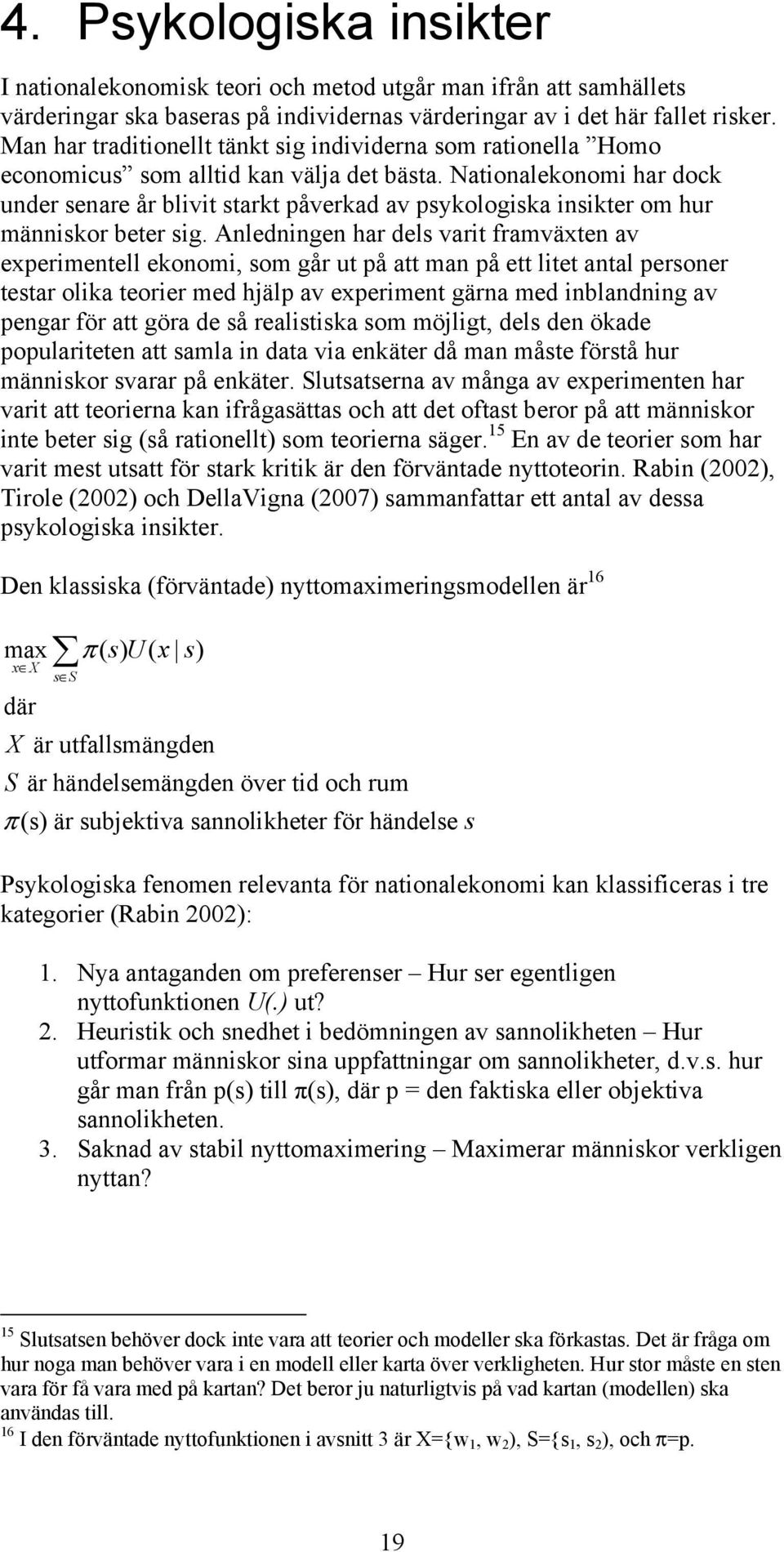 Nationalekonomi har dock under senare år blivit starkt påverkad av psykologiska insikter om hur människor beter sig.