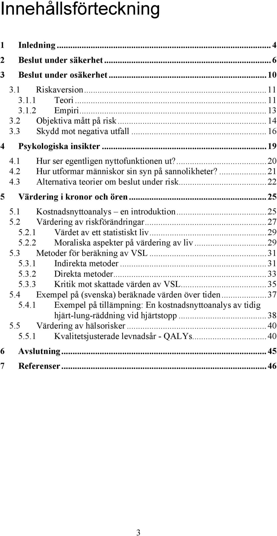 3 Alternativa teorier om beslut under risk...22 5 Värdering i kronor och ören...25 5.1 Kostnadsnyttoanalys en introduktion...25 5.2 Värdering av riskförändringar...27 5.2.1 Värdet av ett statistiskt liv.