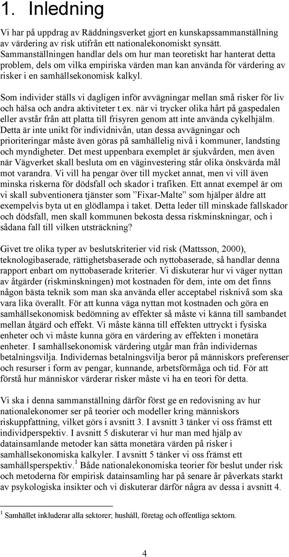Som individer ställs vi dagligen inför avvägningar mellan små risker för liv och hälsa och andra aktiviteter t.ex.