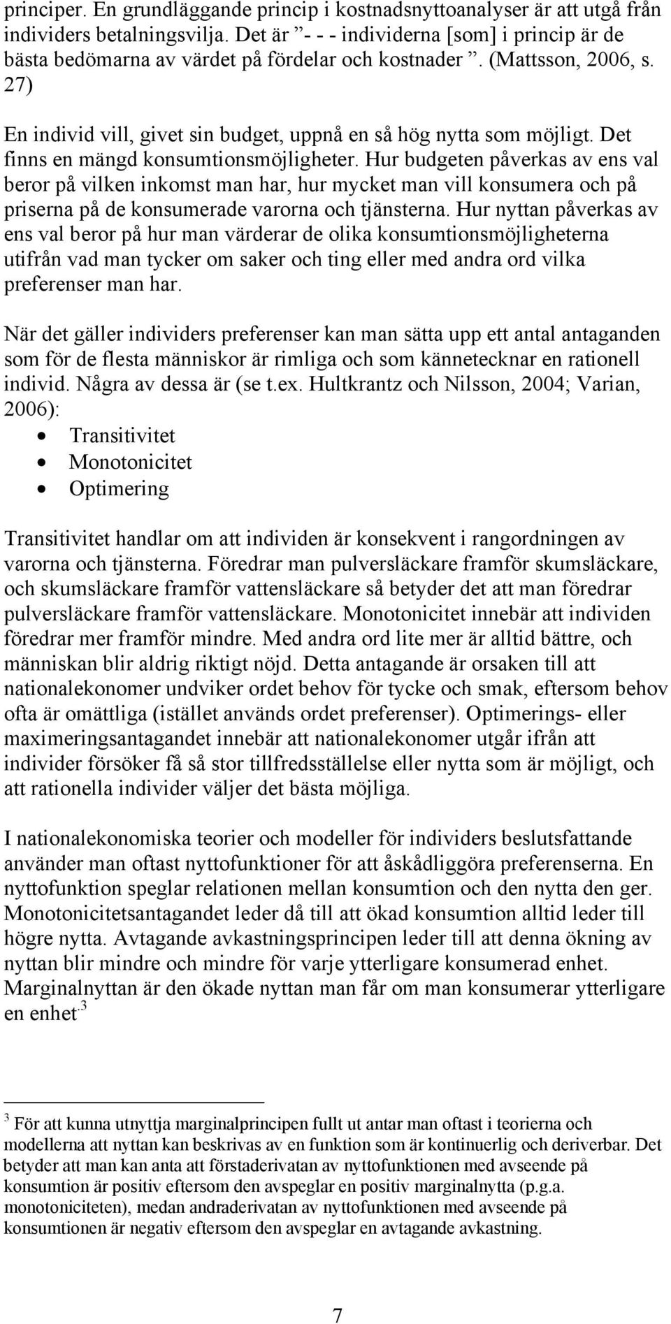 Det finns en mängd konsumtionsmöjligheter. Hur budgeten påverkas av ens val beror på vilken inkomst man har, hur mycket man vill konsumera och på priserna på de konsumerade varorna och tjänsterna.