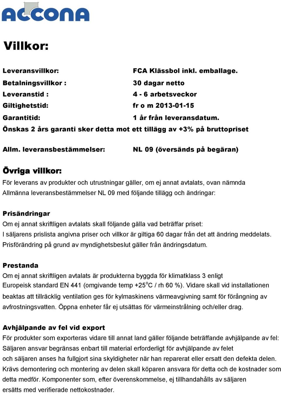 leveransbestämmelser: NL 09 (översänds på begäran) Övriga villkor: För leverans av produkter och utrustningar gäller, om ej annat avtalats, ovan nämnda Allmänna leveransbestämmelser NL 09 med