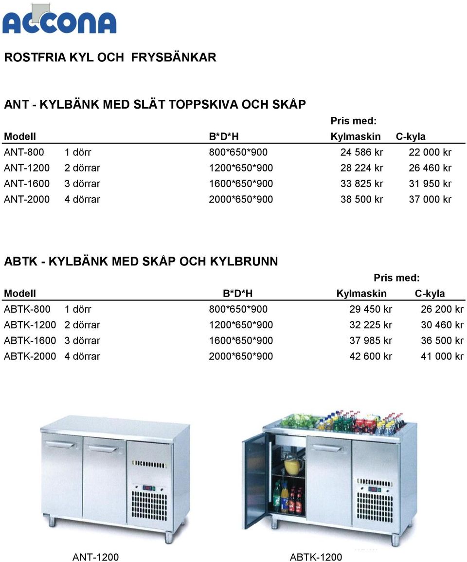 37 000 kr ABTK - KYLBÄNK MED SKÅP OCH KYLBRUNN ABTK-800 1 dörr 800*650*900 29 450 kr 26 200 kr ABTK-1200 2 dörrar 1200*650*900 32