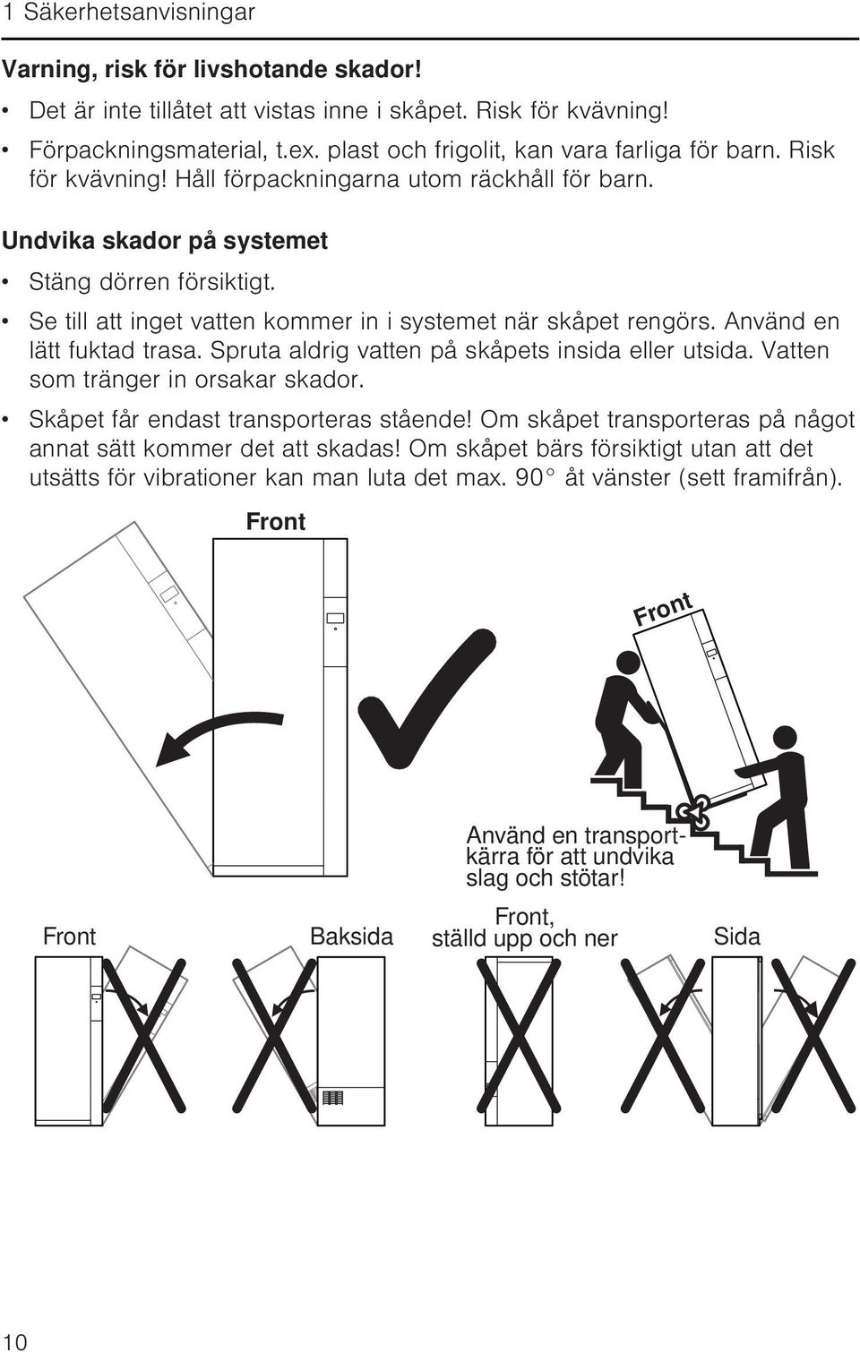 Se till att inget vatten kommer in i systemet när skåpet rengörs. Använd en lätt fuktad trasa. Spruta aldrig vatten på skåpets insida eller utsida. Vatten som tränger in orsakar skador.